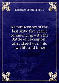 Reminiscences of the last sixty-five years: commencing with the Battle of Lexington : also, sketches of his own life and times