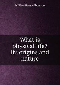 What is physical life? Its origins and nature