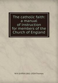 The catholic faith: a manual of instruction for members of the Church of England