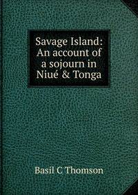 Savage Island: An account of a sojourn in Niu? &amp; Tonga