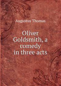 Oliver Goldsmith, a comedy in three acts