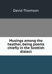 Musings among the heather, being poems chiefly in the Scottish dialect