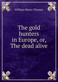 The gold hunters in Europe, or, The dead alive