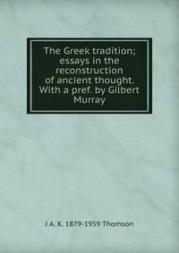 The Greek tradition; essays in the reconstruction of ancient thought. With a pref. by Gilbert Murray
