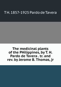 The medicinal plants of the PHilippines, by T. H. Pardo de Tavera . tr. and rev. by Jerome B. Thomas, jr