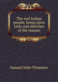 The real Indian people, being more tales and sketches of the masses