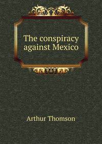 The conspiracy against Mexico