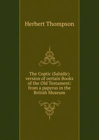 The Coptic (Sahidic) version of certain Books of the Old Testament: from a papyrus in the British Museum
