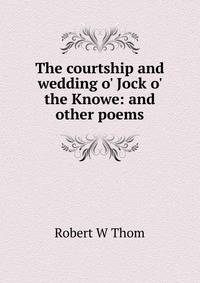 The courtship and wedding o' Jock o' the Knowe: and other poems