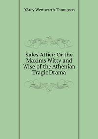 Sales Attici: Or the Maxims Witty and Wise of the Athenian Tragic Drama
