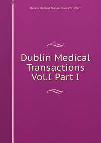 Dublin Medical Transactions Vol.I Part I.