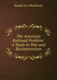 The American Railroad Problem: A Study in War and Reconstruction