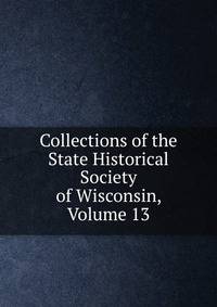 Collections of the State Historical Society of Wisconsin, Volume 13