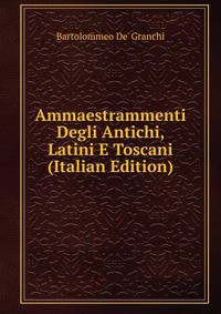 Ammaestrammenti Degli Antichi, Latini E Toscani (Italian Edition)