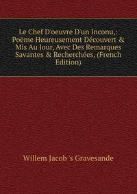 Le Chef D'oeuvre D'un Inconu,: Po?me Heureusement D?couvert &amp; Mis Au Jour, Avec Des Remarques Savantes &amp; Recherch?es, (French Edition)