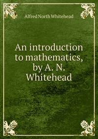 An introduction to mathematics, by A. N. Whitehead