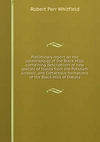 Preliminary report on the paleontology of the Black Hills, containing descriptions of new species of fossils from the Potsdam, Jurassic, and Cretaceous formations of the Black Hills of Dakota