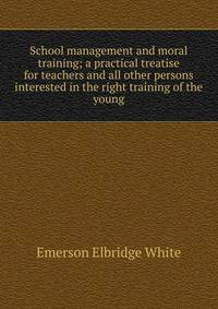 School management and moral training; a practical treatise for teachers and all other persons interested in the right training of the young