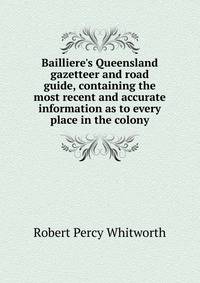 Bailliere's Queensland gazetteer and road guide, containing the most recent and accurate information as to every place in the colony