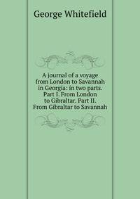 A journal of a voyage from London to Savannah in Georgia: in two parts. Part I. From London to Gibraltar. Part II. From Gibraltar to Savannah.