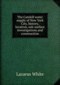 The Catskill water supply of New York City, history, location, sub-surface investigations and construction