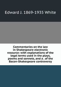 Commentaries on the law in Shakespeare electronic resource: with explanations of the legal terms used in the plays, poems and sonnets, and a . of the Bacon-Shakespeare controversy
