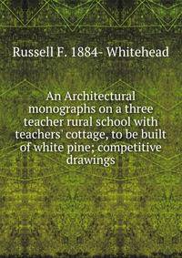 An Architectural monographs on a three teacher rural school with teachers' cottage, to be built of white pine; competitive drawings