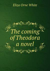 The coming of Theodora a novel