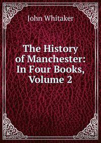 The History of Manchester: In Four Books, Volume 2