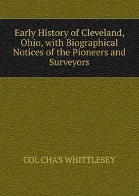 Early History of Cleveland, Ohio, with Biographical Notices of the Pioneers and Surveyors