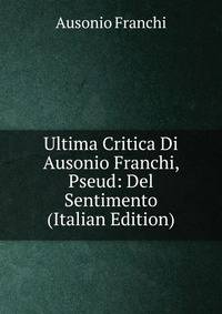 Ultima Critica Di Ausonio Franchi, Pseud: Del Sentimento (Italian Edition)