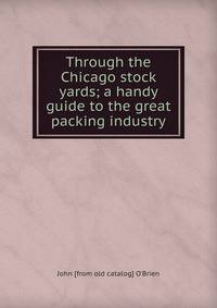 Through the Chicago stock yards; a handy guide to the great packing industry
