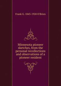 Minnesota pioneer sketches, from the personal recollections and observations of a pioneer resident