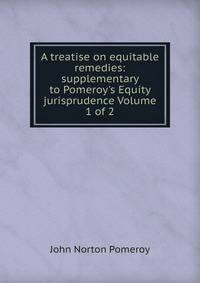 A treatise on equitable remedies: supplementary to Pomeroy's Equity jurisprudence Volume 1 of 2