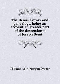 The Bemis history and genealogy, being an account, in greater part of the descendants of Joseph Bemi
