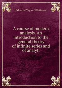 A course of modern analysis. An introduction to the general theory of infinite series and of analyti