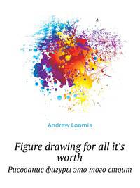Figure drawing for all it`s worth. Рисование фигуры это того стоит