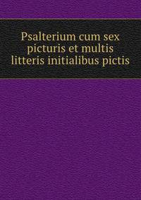 Psalterium cum sex picturis et multis litteris initialibus pictis