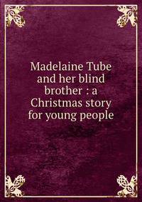 Madelaine Tube and her blind brother : a Christmas story for young people