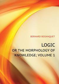 LOGIC, OR THE MORPHOLOGY OF KNOWLEDGE. VOLUME 1