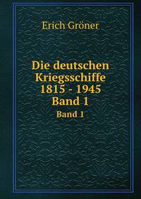 Die deutschen Kriegsschiffe 1815 - 1945. Band 1