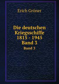 Die deutschen Kriegsschiffe 1815 - 1945. Band 3