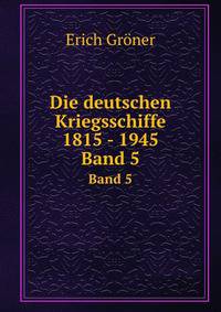 Die deutschen Kriegsschiffe 1815 - 1945. Band 5