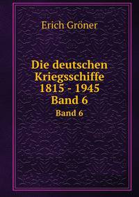 Die deutschen Kriegsschiffe 1815 - 1945. Band 6