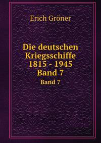 Die deutschen Kriegsschiffe 1815 - 1945. Band 7
