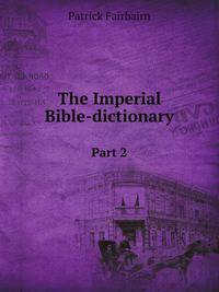 The Imperial Bible-dictionary. Part 2