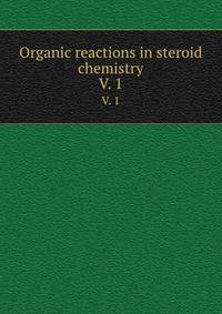 Organic reactions in steroid chemistry. Volume 1