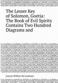 The Lesser Key of Solomon, Goetia: The Book of Evil Spirits Contains Two Hundred Diagrams and .