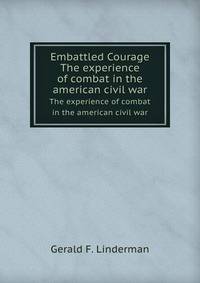 Embattled Courage. The experience of combat in the american civil war