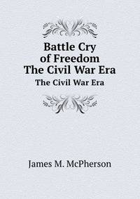 Battle Cry of Freedom. The Civil War Era